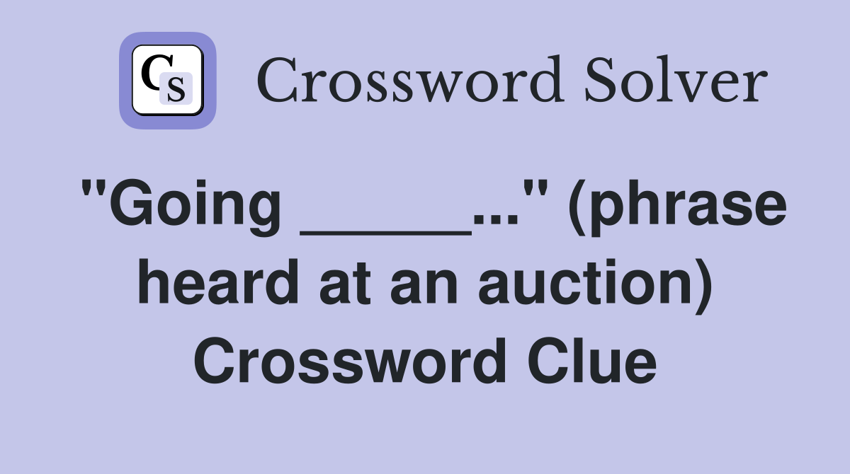 "Going _____..." (phrase heard at an auction) Crossword Clue