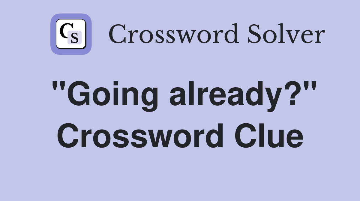 "Going already?" Crossword Clue