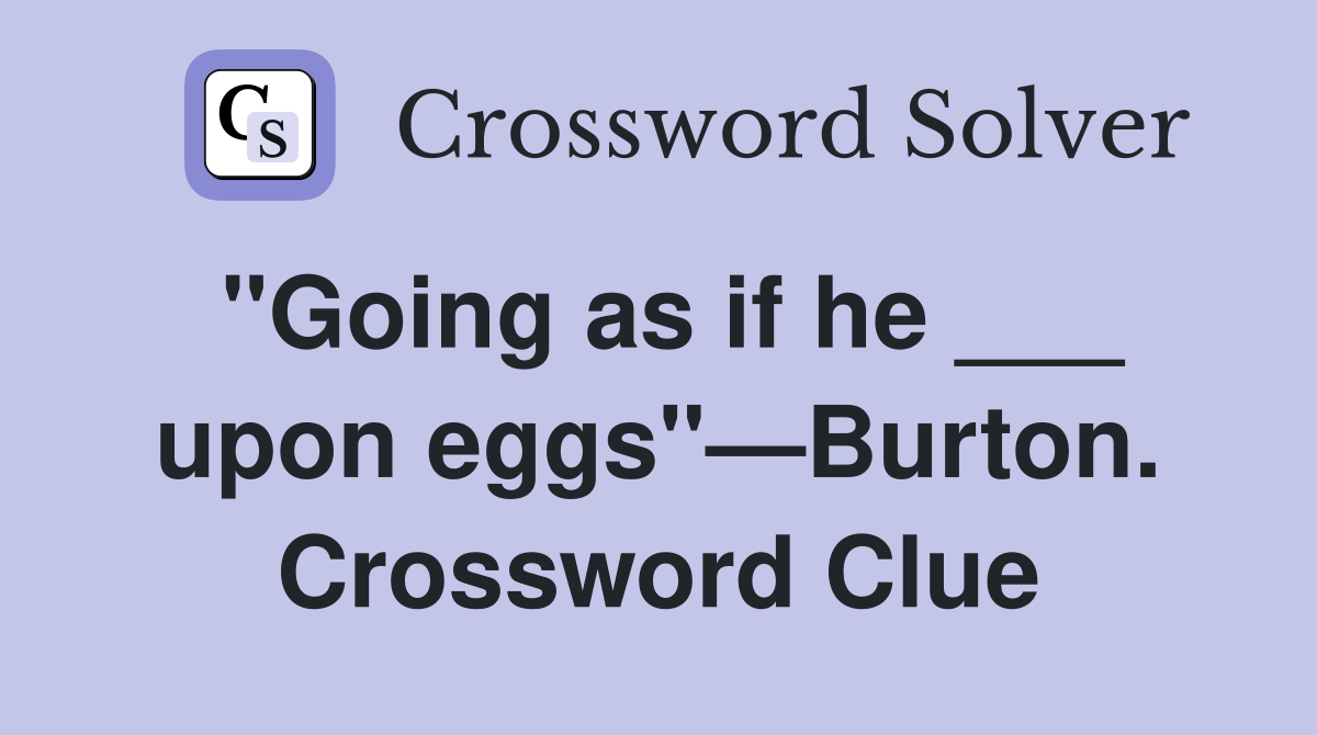 "Going as if he ___ upon eggs"—Burton. Crossword Clue