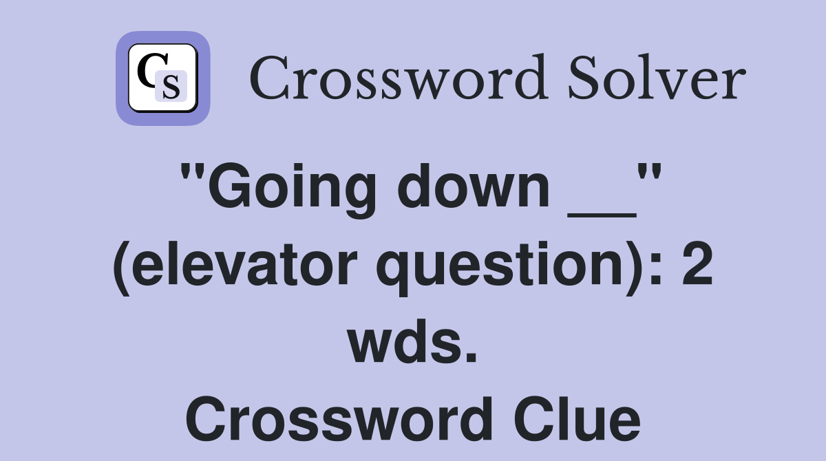 "Going down __" (elevator question): 2 wds. Crossword Clue