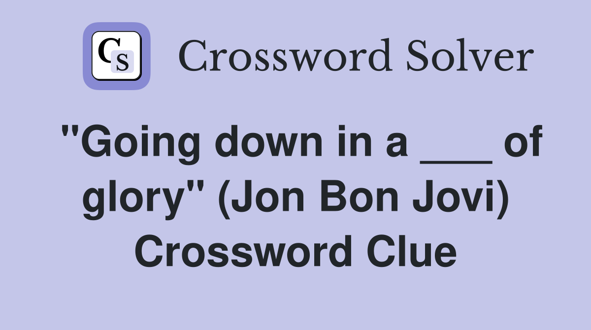 "Going down in a ___ of glory" (Jon Bon Jovi) Crossword Clue