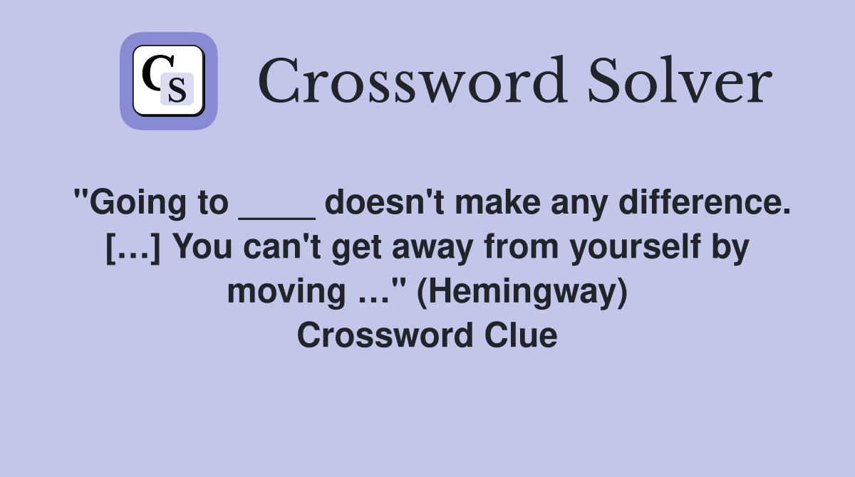 "Going to ____ doesn't make any difference. […] You can't get away from yourself by moving …" (Hemingway) Crossword Clue
