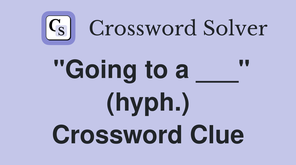 "Going to a ___" (hyph.) Crossword Clue