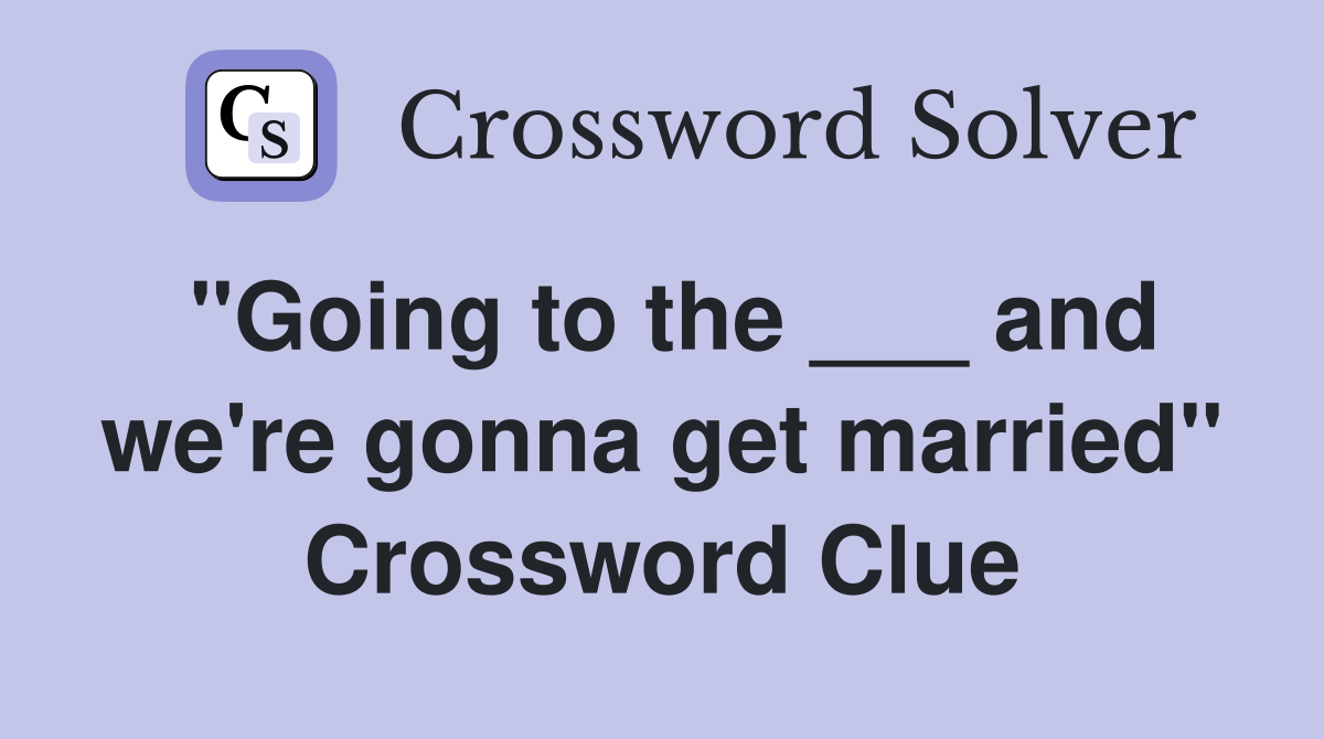 "Going to the ___ and we're gonna get married" Crossword Clue