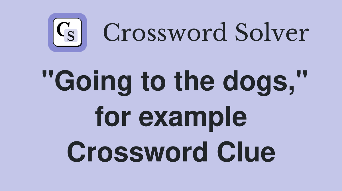 "Going to the dogs," for example Crossword Clue