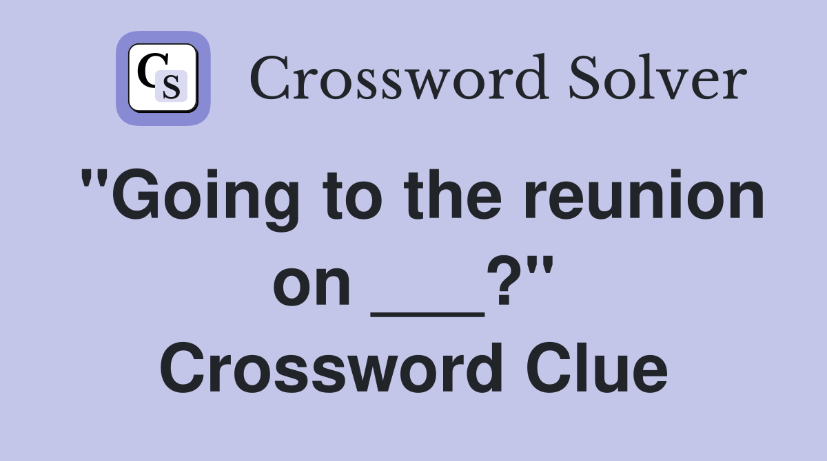 "Going to the reunion on ___?" Crossword Clue