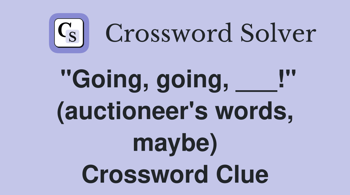 "Going, going, ___!" (auctioneer's words, maybe) Crossword Clue