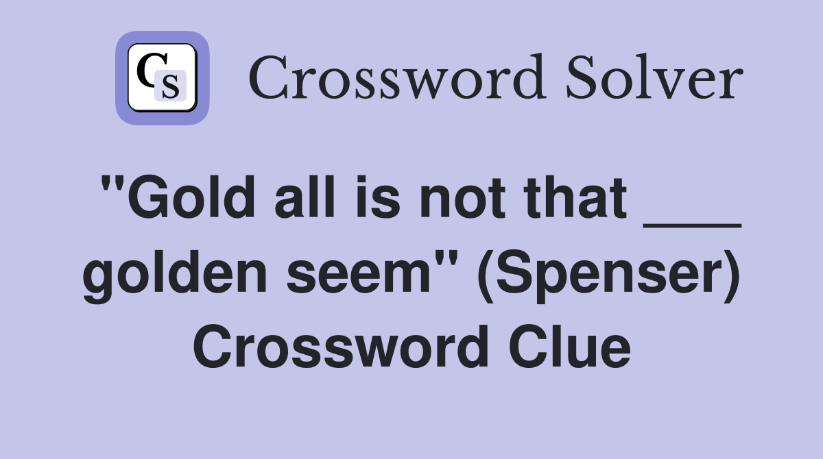 "Gold all is not that ___ golden seem" (Spenser) Crossword Clue