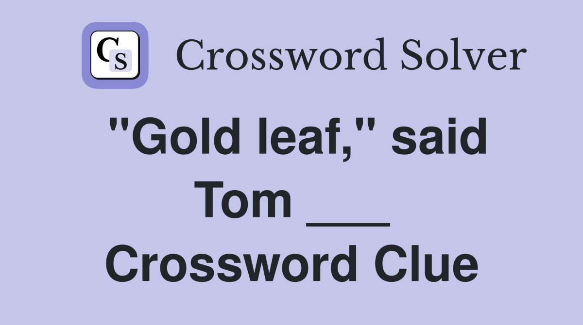 "Gold leaf," said Tom ___ Crossword Clue