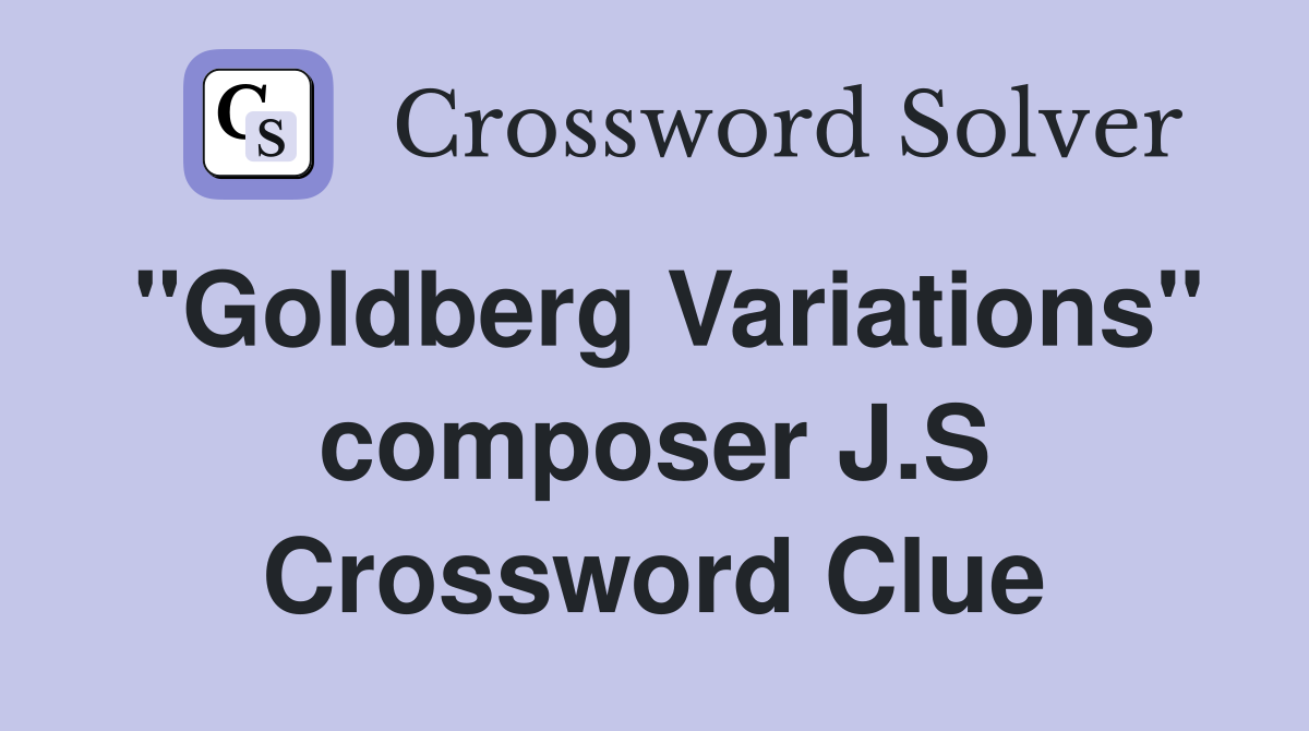 "Goldberg Variations" composer J.S Crossword Clue