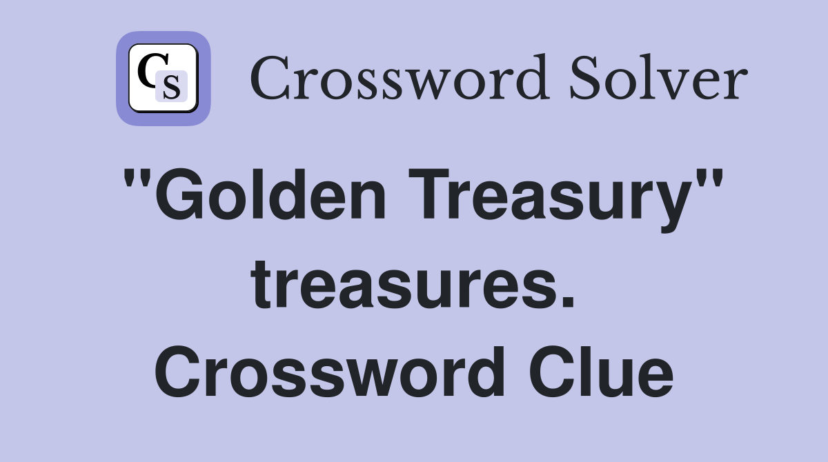 "Golden Treasury" treasures. Crossword Clue