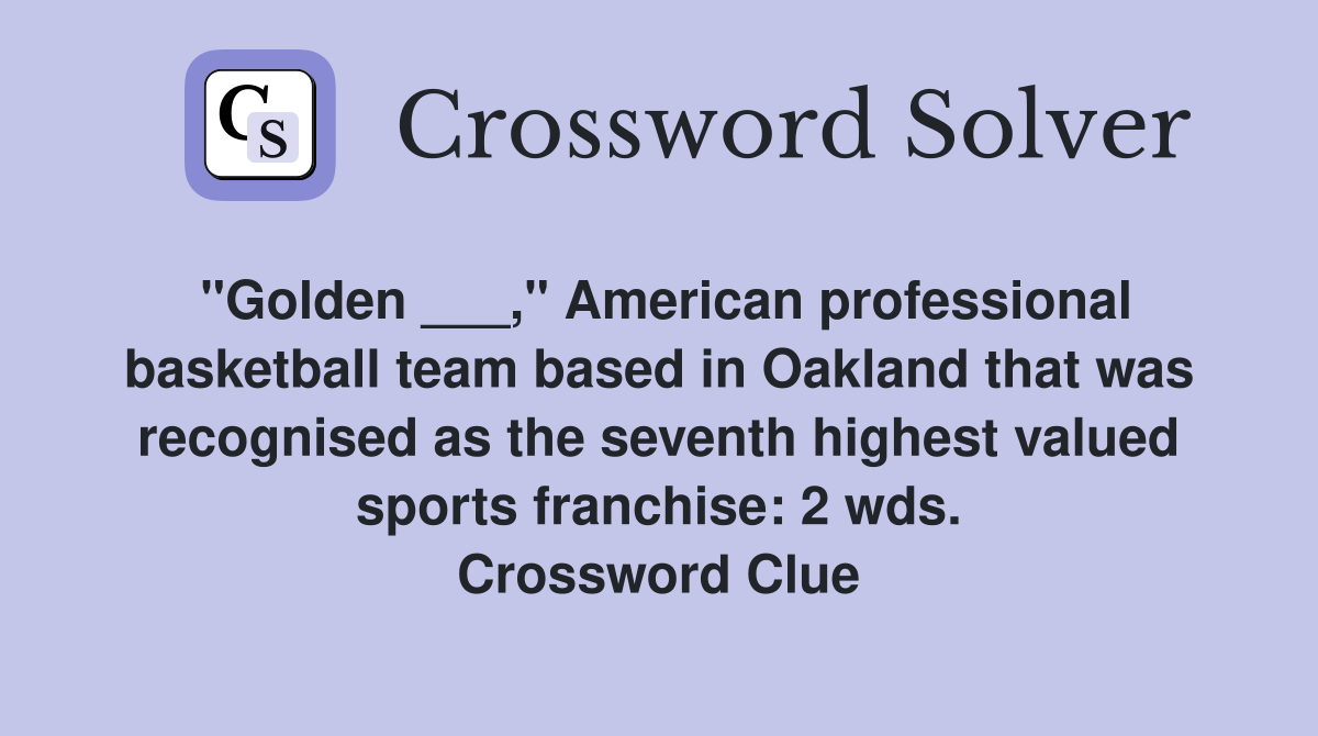 "Golden ___," American professional basketball team based in Oakland that was recognised as the seventh highest valued sports franchise: 2 wds. Crossword Clue