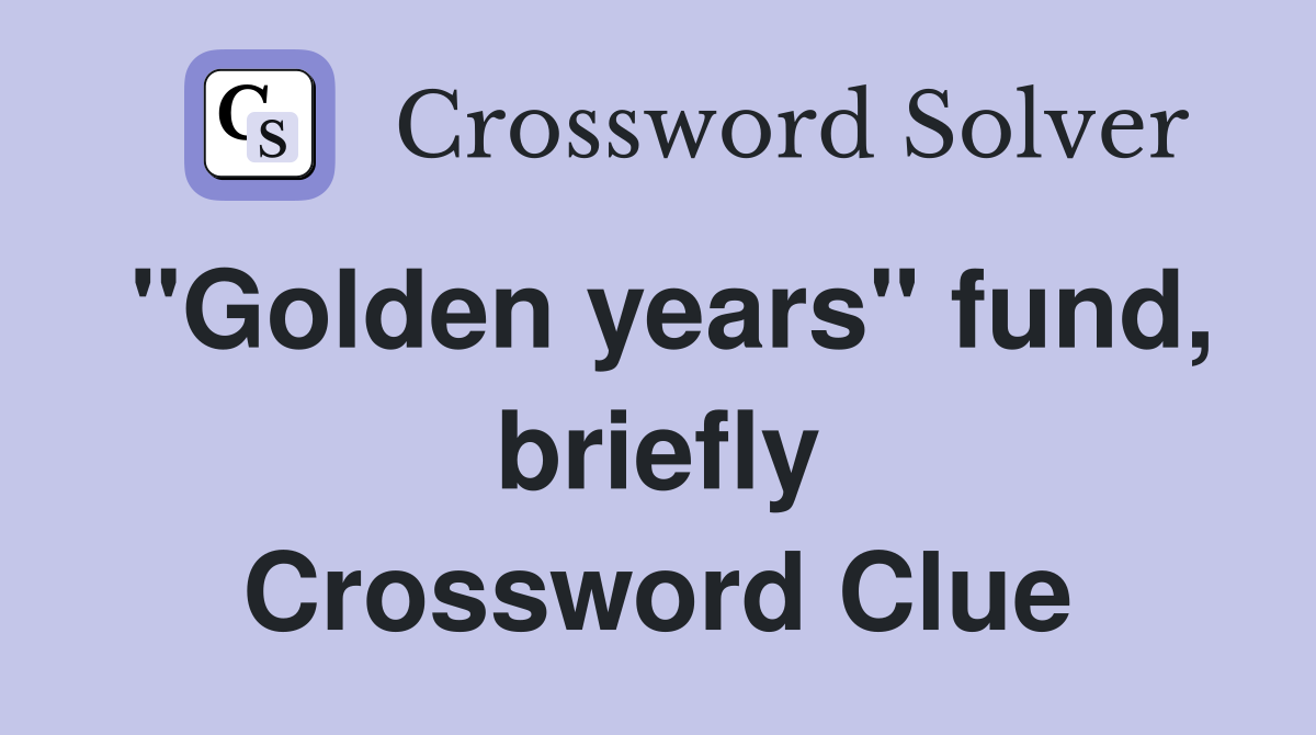 "Golden years" fund, briefly Crossword Clue