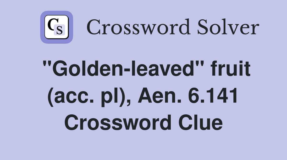 "Golden-leaved" fruit (acc. pl), Aen. 6.141 Crossword Clue