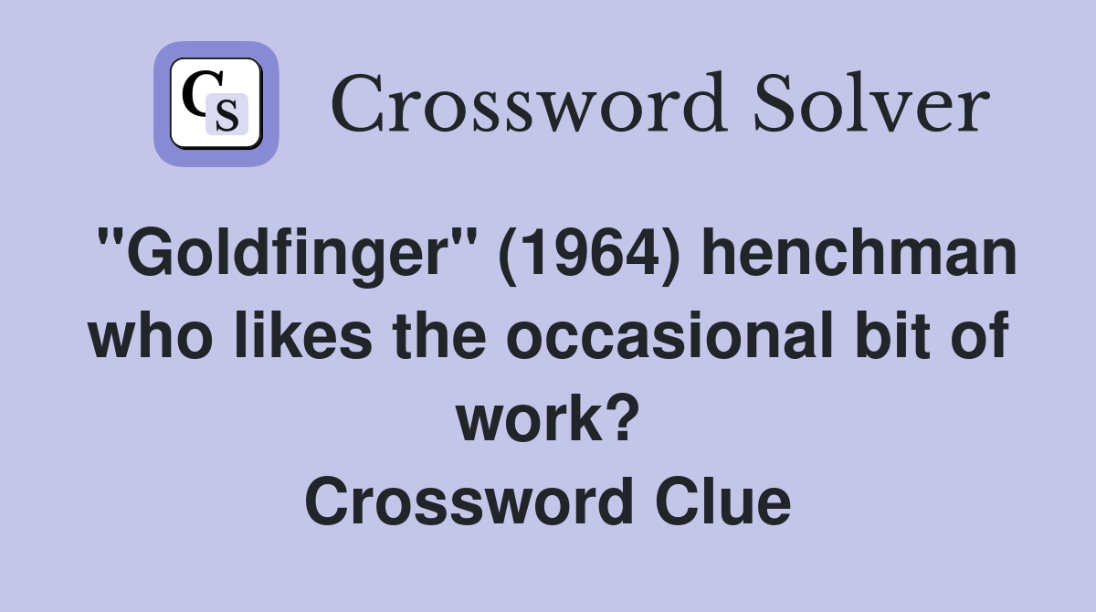 "Goldfinger" (1964) henchman who likes the occasional bit of work? Crossword Clue