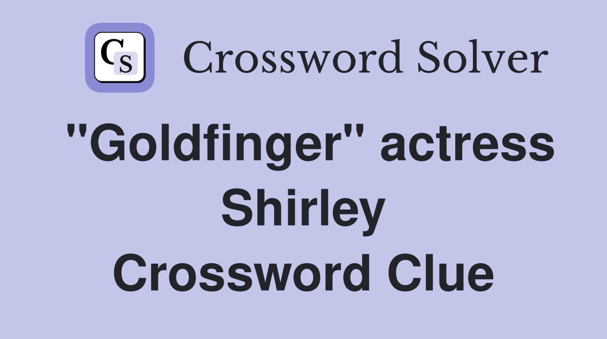 "Goldfinger" actress Shirley Crossword Clue