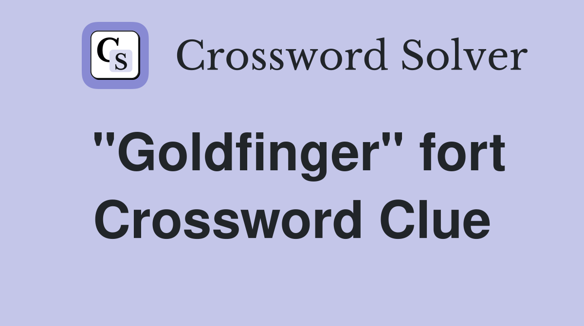 "Goldfinger" fort Crossword Clue