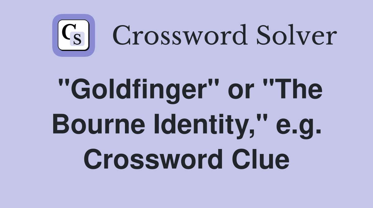 "Goldfinger" or "The Bourne Identity," e.g. Crossword Clue