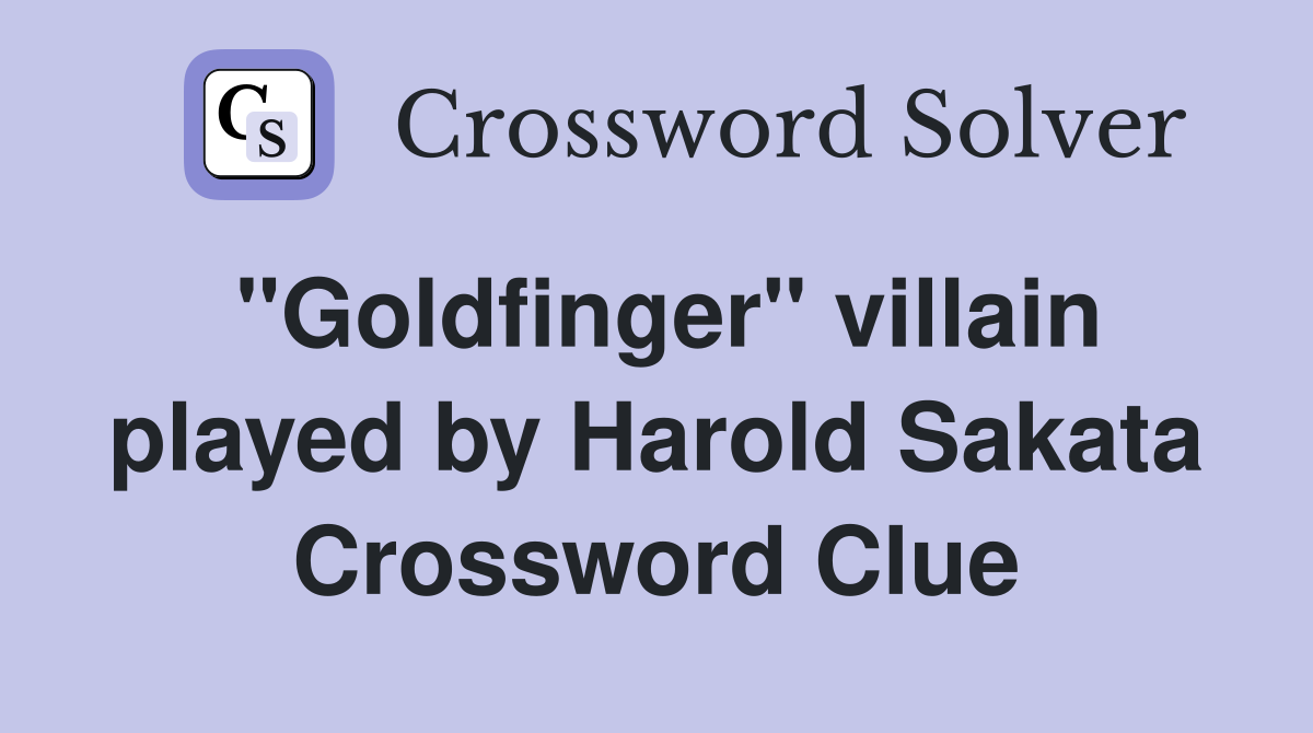 "Goldfinger" villain played by Harold Sakata Crossword Clue