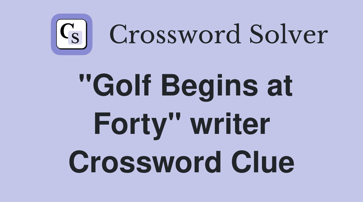 "Golf Begins at Forty" writer Crossword Clue