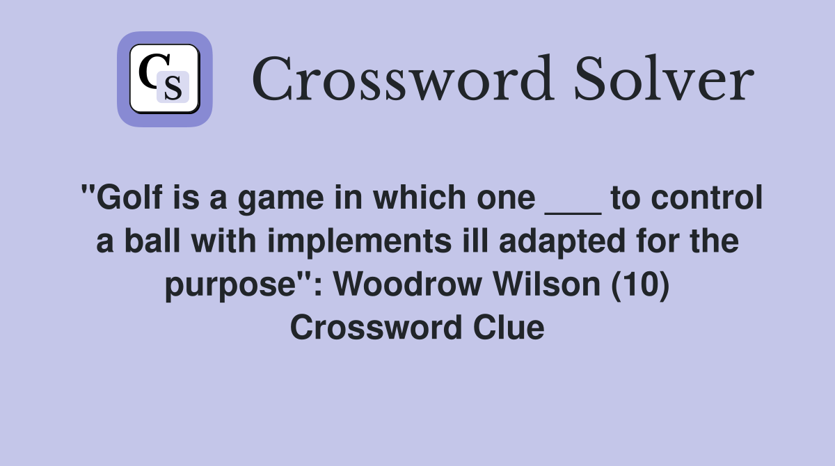 "Golf is a game in which one ___ to control a ball with implements ill adapted for the purpose": Woodrow Wilson (10) Crossword Clue