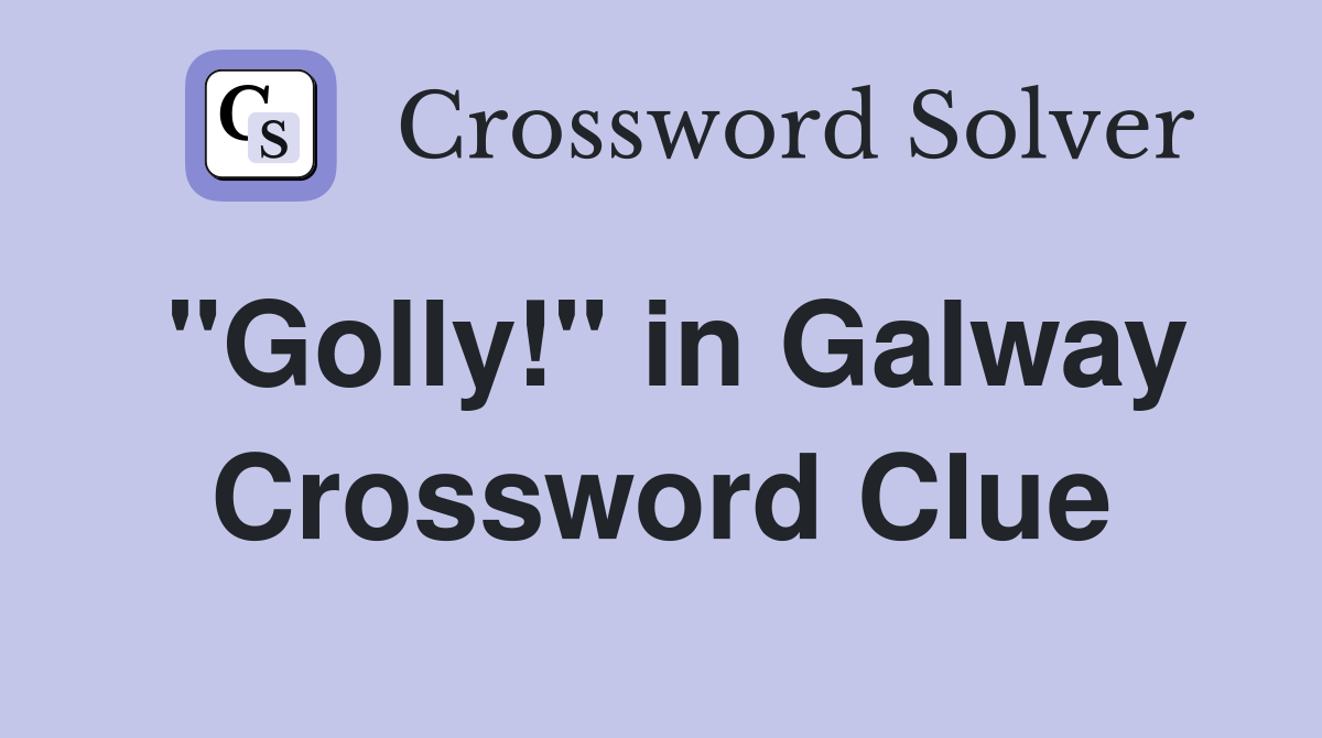 "Golly!" in Galway Crossword Clue