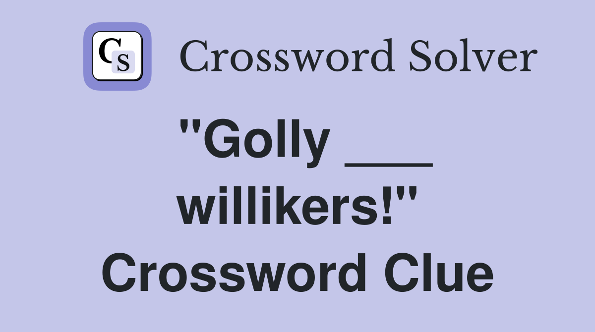 "Golly ___ willikers!" Crossword Clue