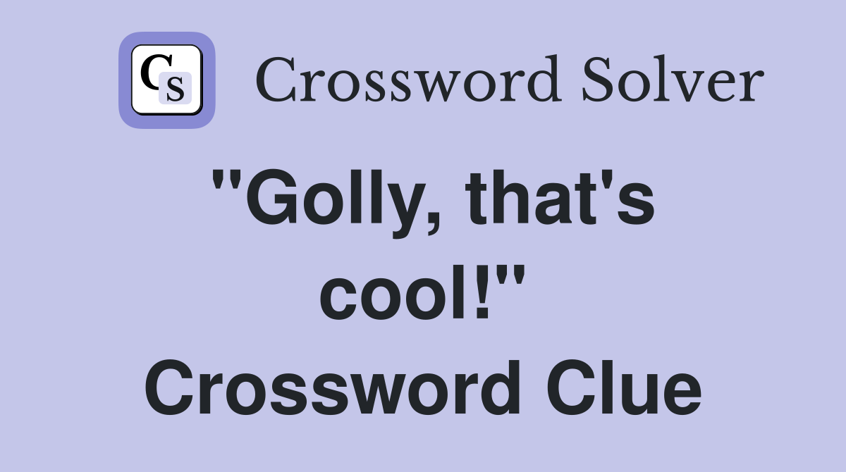 "Golly, that's cool!" Crossword Clue