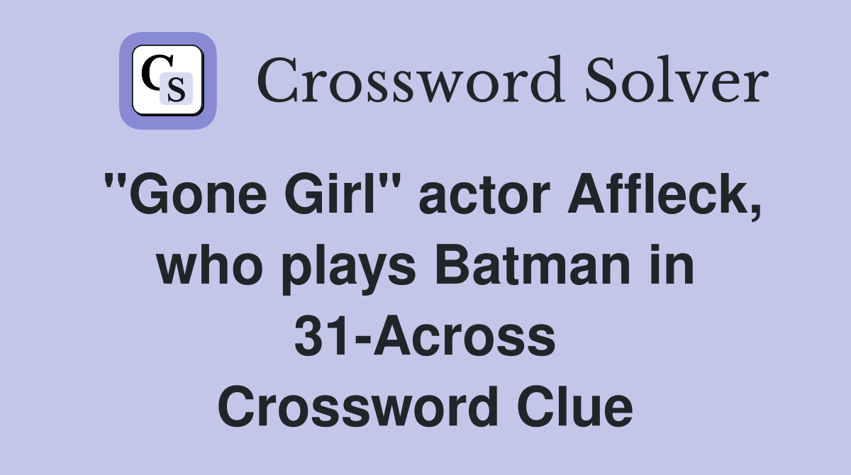 "Gone Girl" actor Affleck, who plays Batman in 31-Across Crossword Clue
