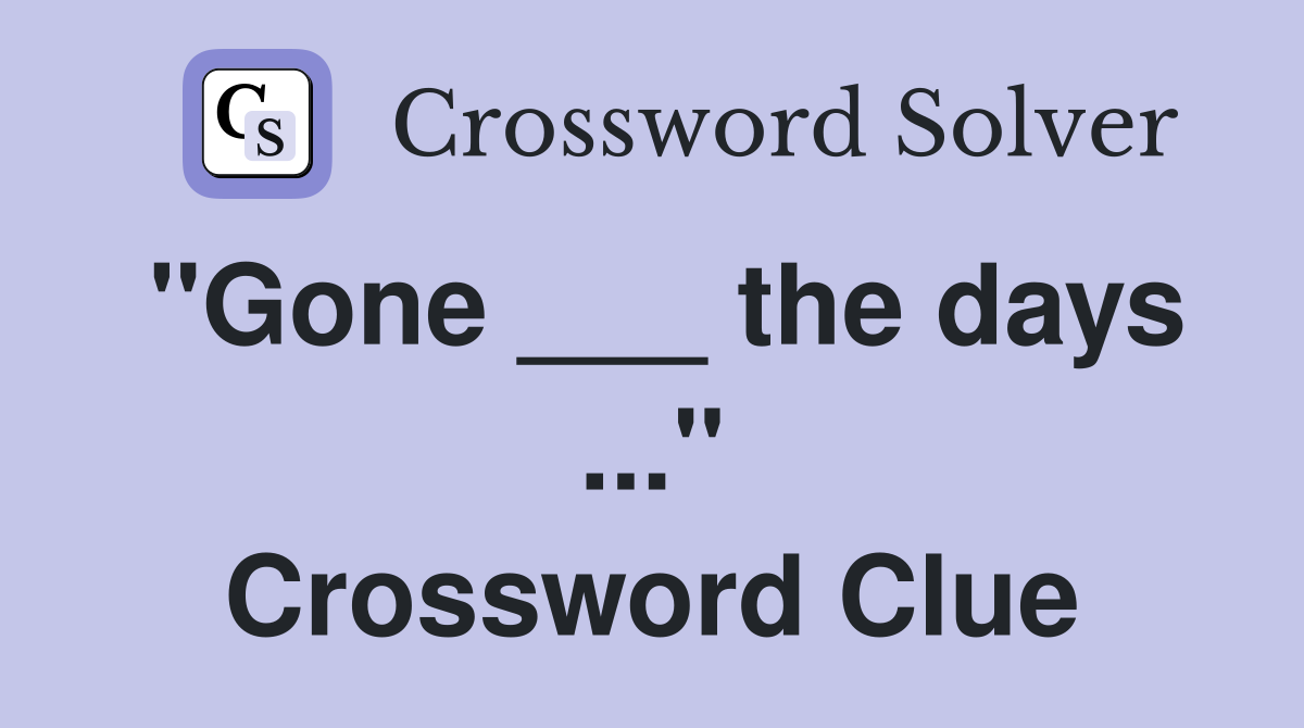 "Gone ___ the days ..." Crossword Clue