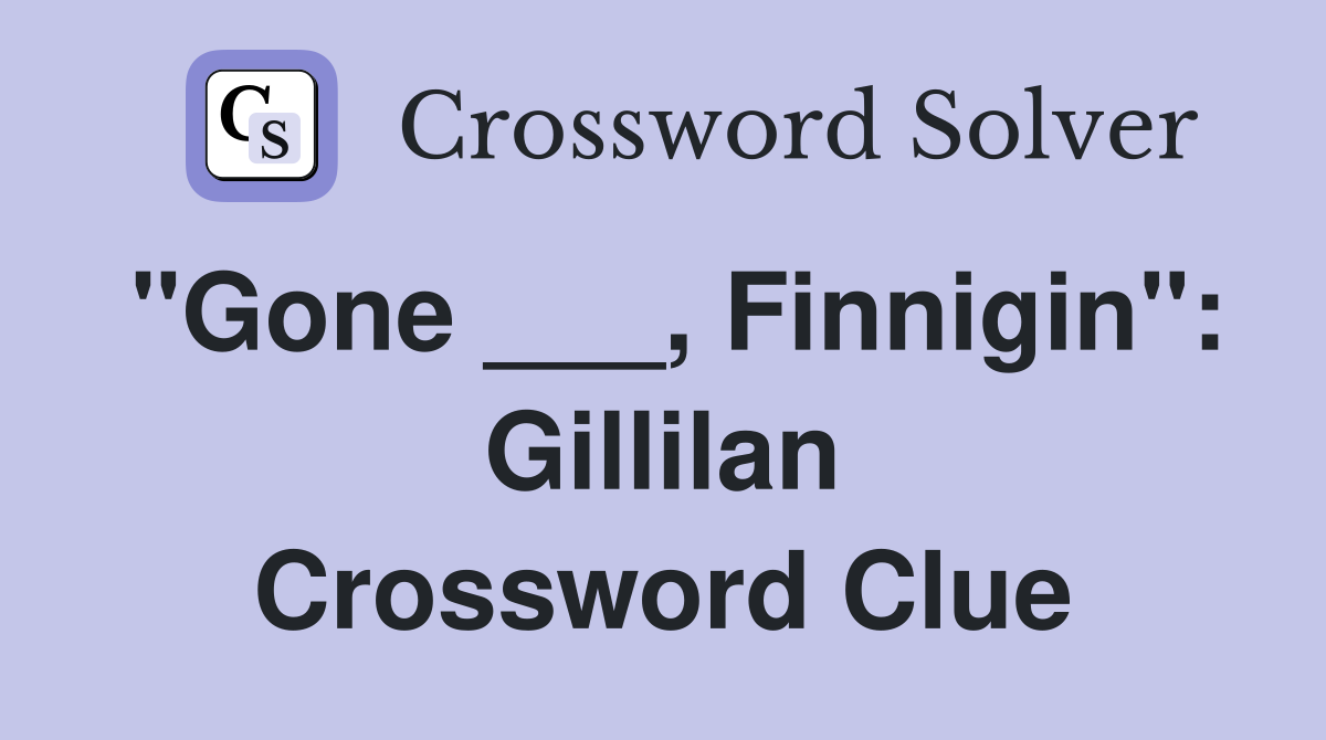 "Gone ___, Finnigin": Gillilan Crossword Clue