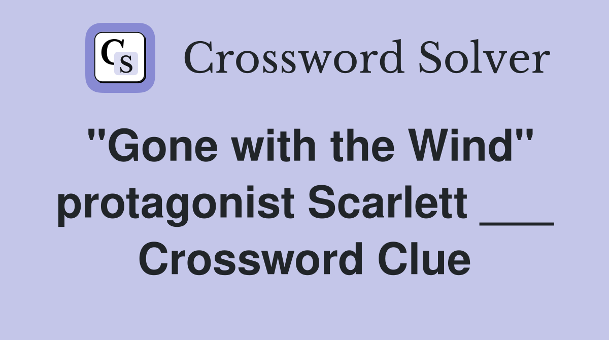 "Gone with the Wind" protagonist Scarlett ___ Crossword Clue