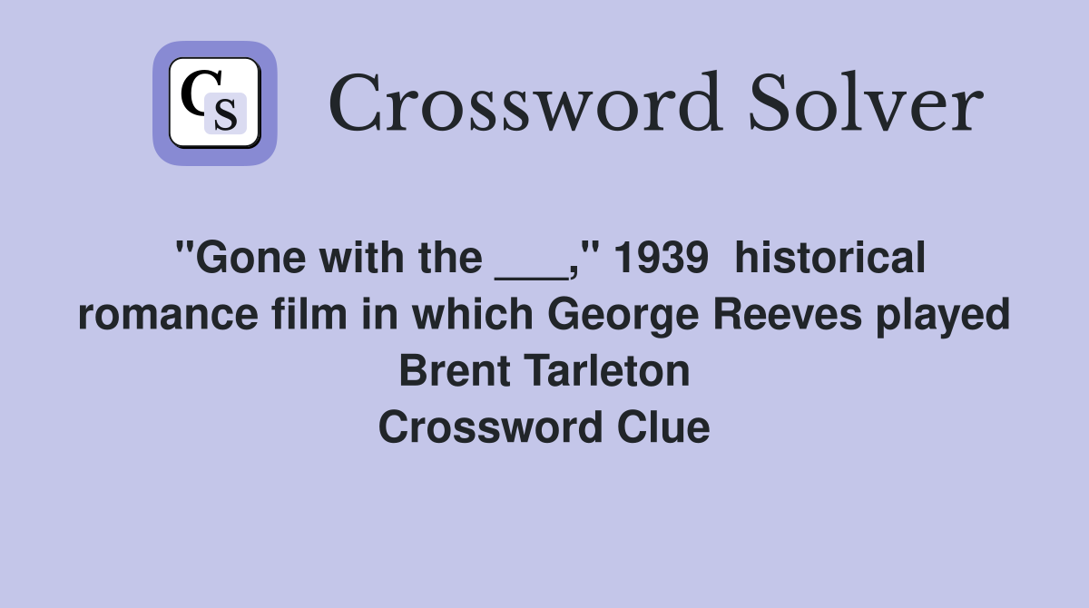 "Gone with the ___," 1939  historical romance film in which George Reeves played Brent Tarleton Crossword Clue