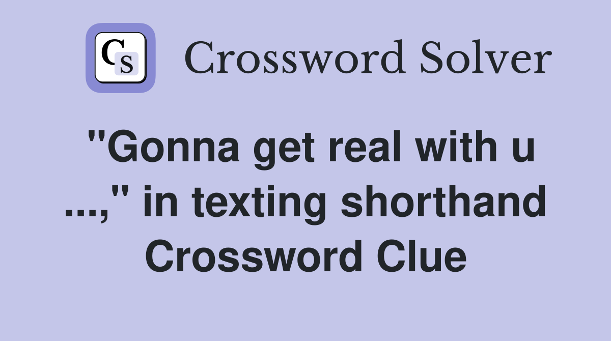 "Gonna get real with u ...," in texting shorthand Crossword Clue