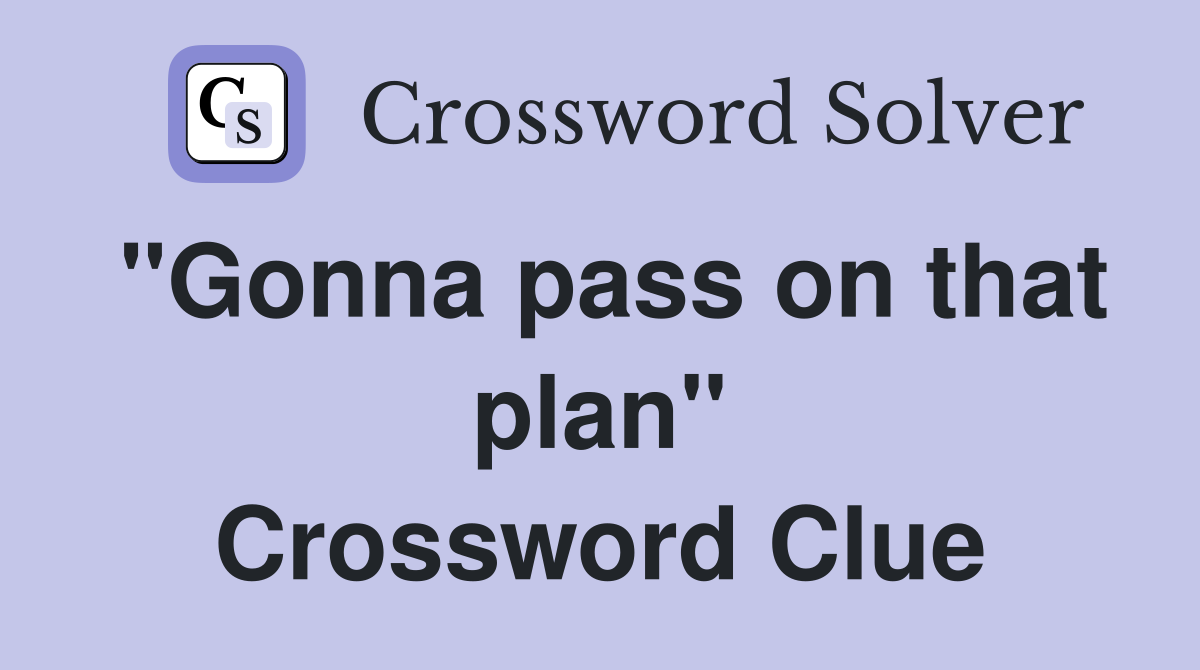 "Gonna pass on that plan" Crossword Clue