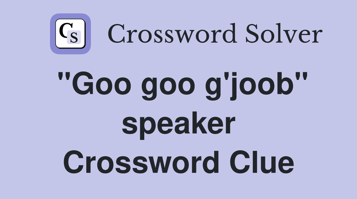 "Goo goo g'joob" speaker Crossword Clue