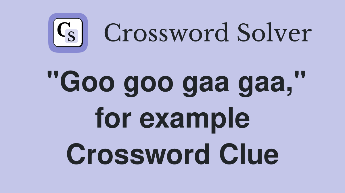 "Goo goo gaa gaa," for example Crossword Clue