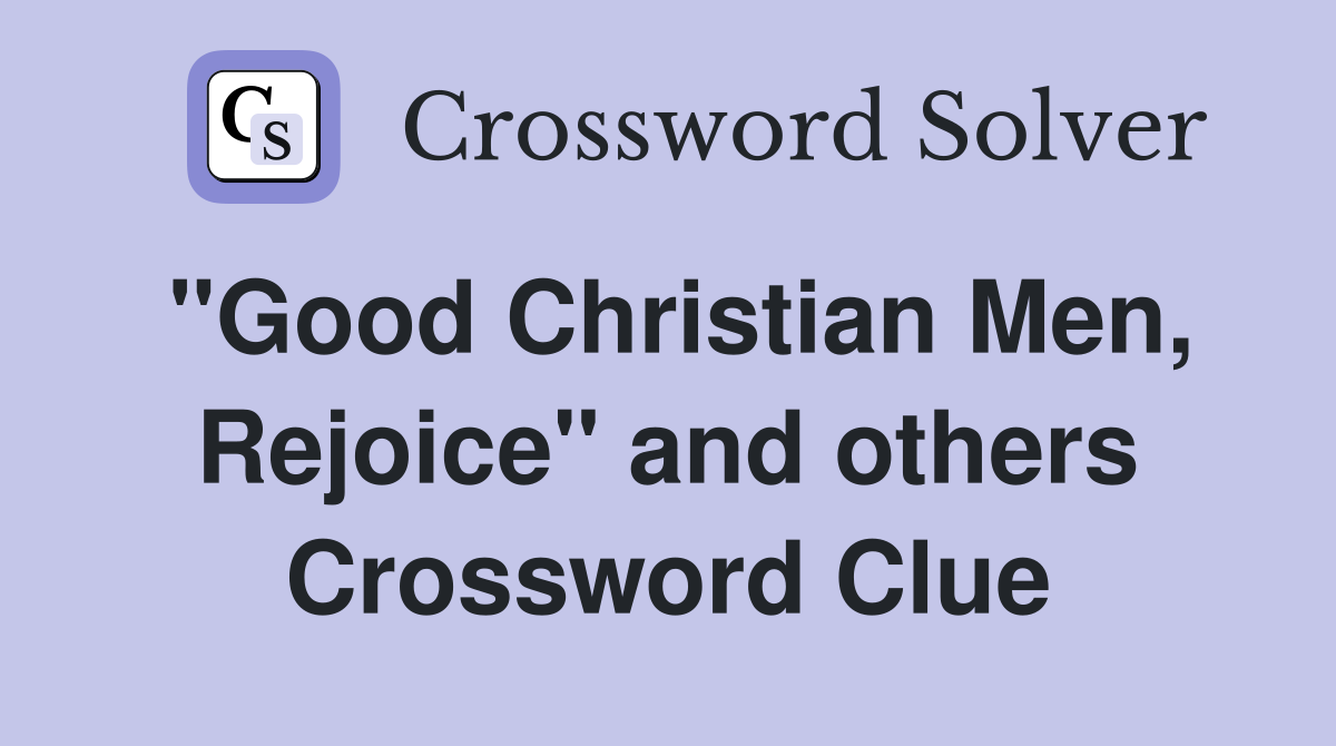 "Good Christian Men, Rejoice" and others Crossword Clue