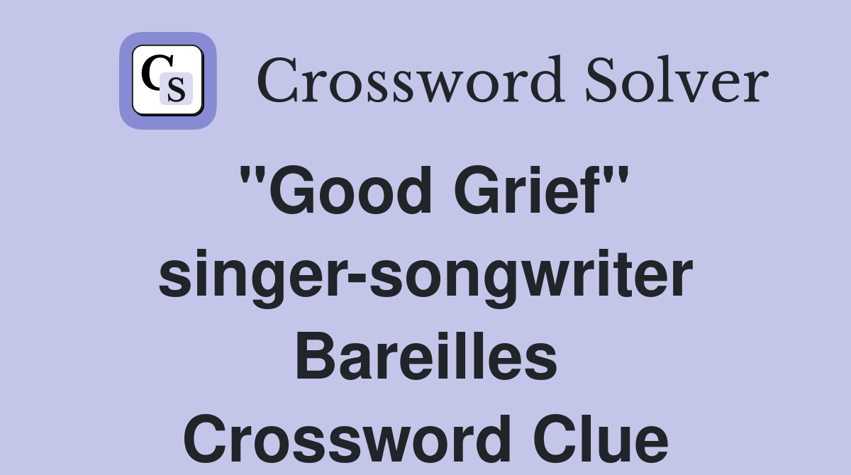 "Good Grief" singer-songwriter Bareilles Crossword Clue