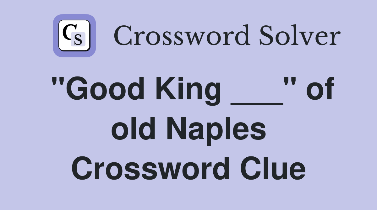 "Good King ___" of old Naples Crossword Clue