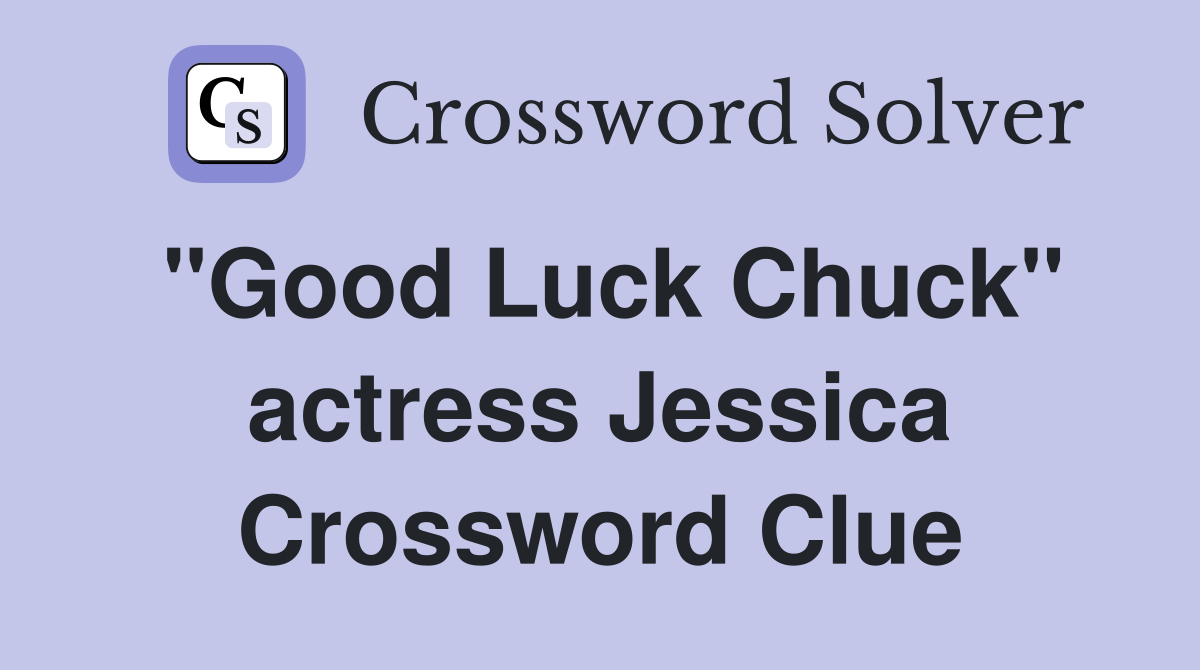 "Good Luck Chuck" actress Jessica Crossword Clue