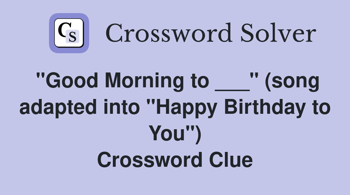 "Good Morning to ___" (song adapted into "Happy Birthday to You") Crossword Clue