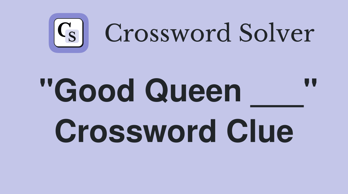 "Good Queen ___" Crossword Clue