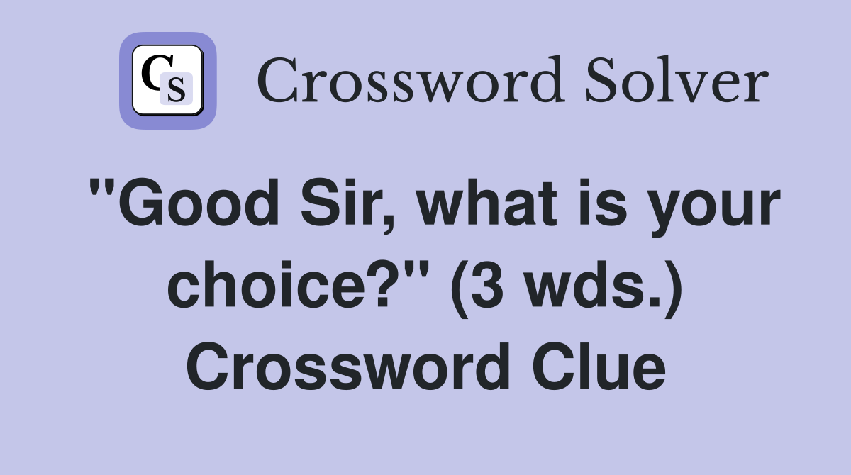 "Good Sir, what is your choice?" (3 wds.) Crossword Clue