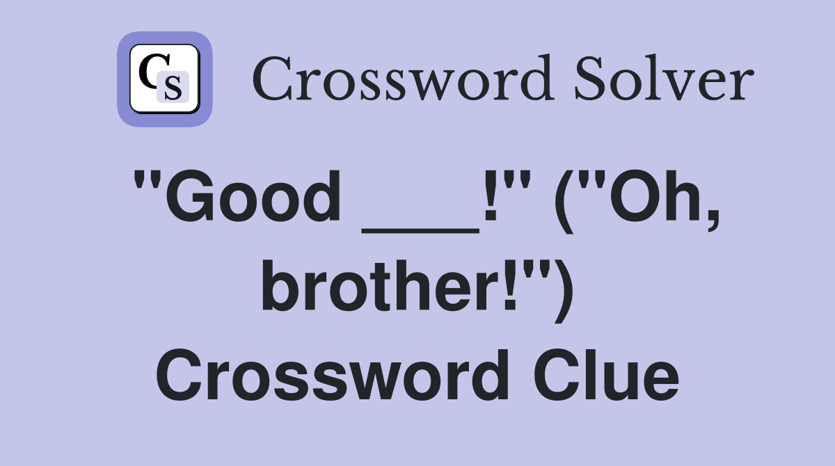 "Good ___!" ("Oh, brother!") Crossword Clue