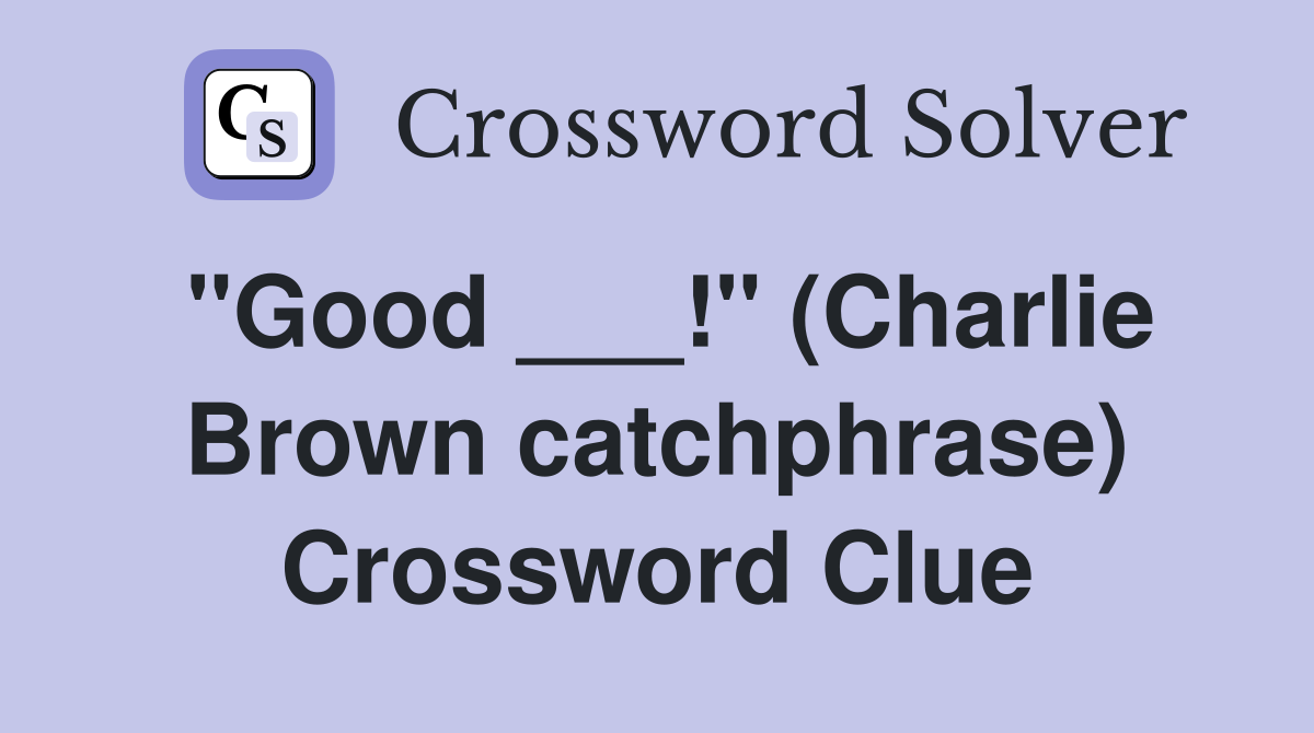 "Good ___!" (Charlie Brown catchphrase) Crossword Clue