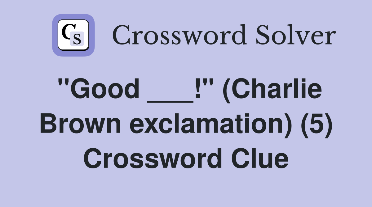 "Good ___!" (Charlie Brown exclamation) (5) Crossword Clue