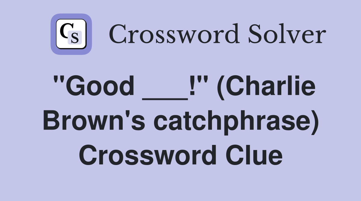 "Good ___!" (Charlie Brown's catchphrase) Crossword Clue