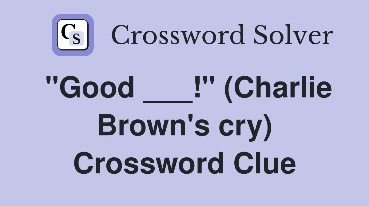 "Good ___!" (Charlie Brown's cry) Crossword Clue