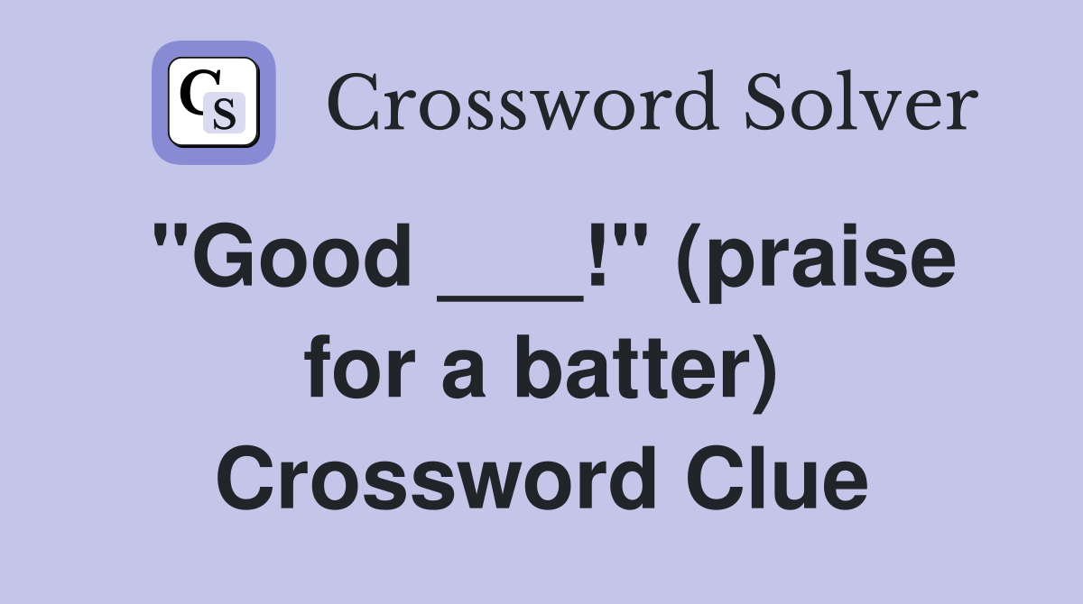 "Good ___!" (praise for a batter) Crossword Clue